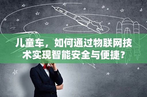 儿童车，如何通过物联网技术实现智能安全与便捷？