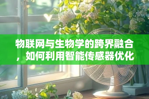 物联网与生物学的跨界融合，如何利用智能传感器优化生物实验环境？