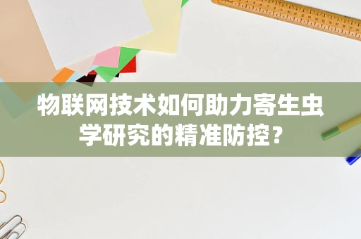 物联网技术如何助力寄生虫学研究的精准防控？