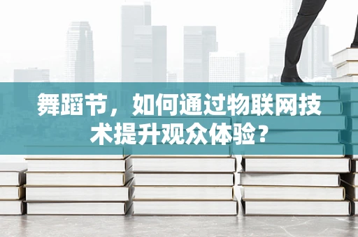 舞蹈节，如何通过物联网技术提升观众体验？