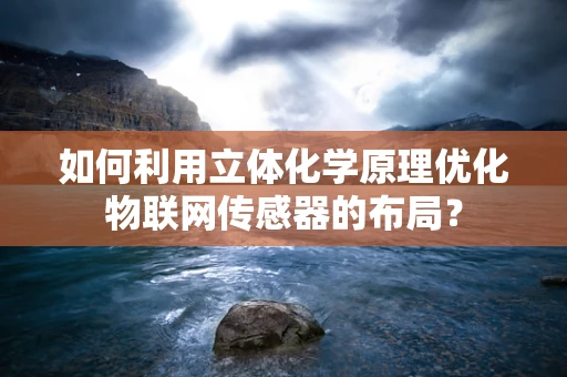 如何利用立体化学原理优化物联网传感器的布局？
