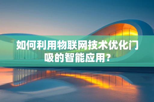 如何利用物联网技术优化门吸的智能应用？