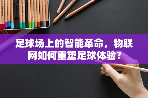 足球场上的智能革命，物联网如何重塑足球体验？