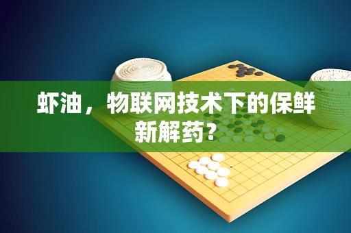 虾油，物联网技术下的保鲜新解药？