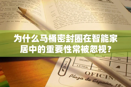 为什么马桶密封圈在智能家居中的重要性常被忽视？