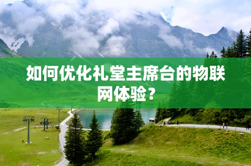 如何优化礼堂主席台的物联网体验？