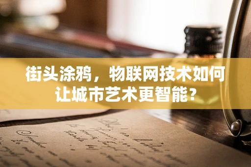 街头涂鸦，物联网技术如何让城市艺术更智能？