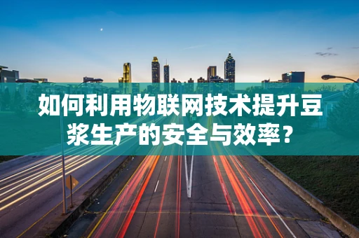 如何利用物联网技术提升豆浆生产的安全与效率？