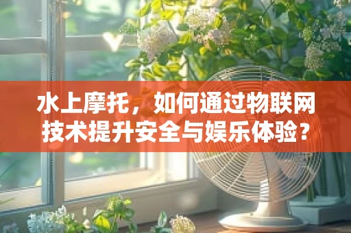 水上摩托，如何通过物联网技术提升安全与娱乐体验？