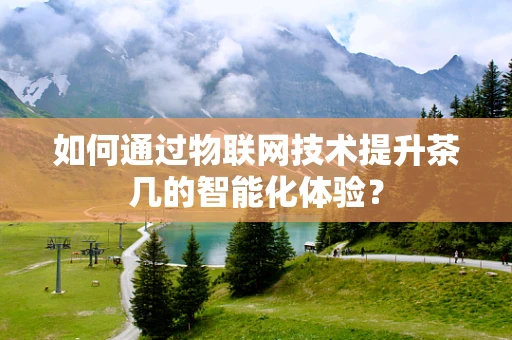 如何通过物联网技术提升茶几的智能化体验？