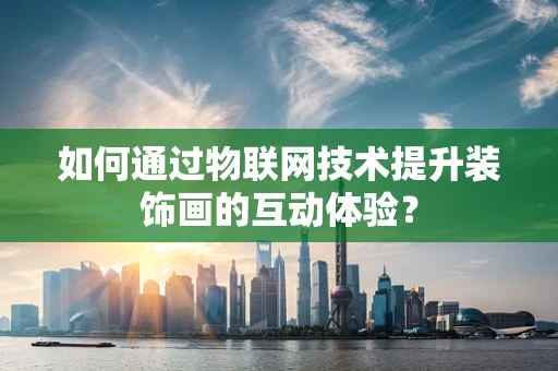 如何通过物联网技术提升装饰画的互动体验？
