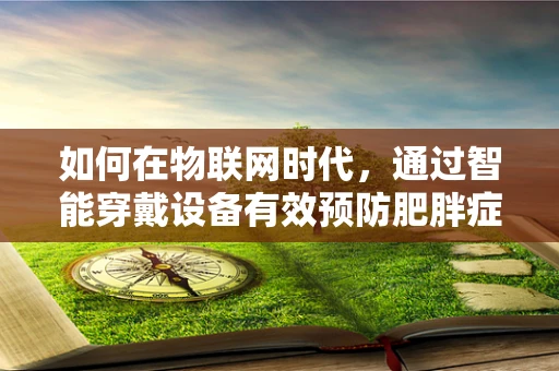 如何在物联网时代，通过智能穿戴设备有效预防肥胖症？