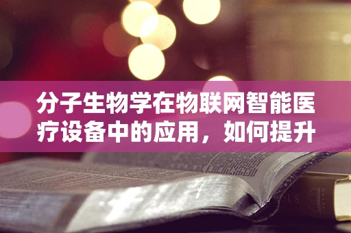 分子生物学在物联网智能医疗设备中的应用，如何提升精准医疗的边界？