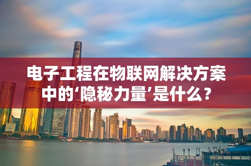 电子工程在物联网解决方案中的‘隐秘力量’是什么？