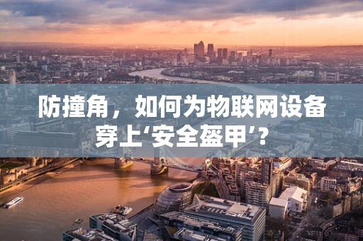 防撞角，如何为物联网设备穿上‘安全盔甲’？