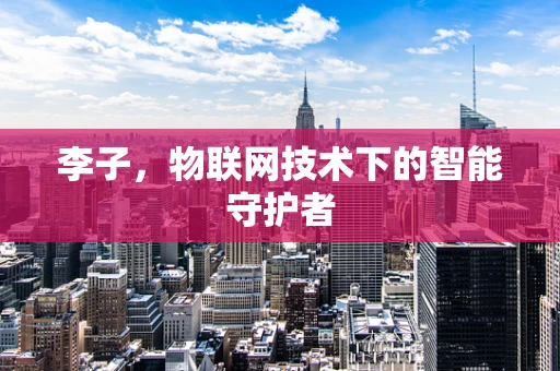 李子，物联网技术下的智能守护者