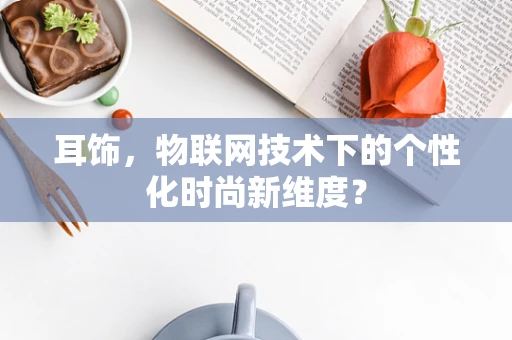 耳饰，物联网技术下的个性化时尚新维度？