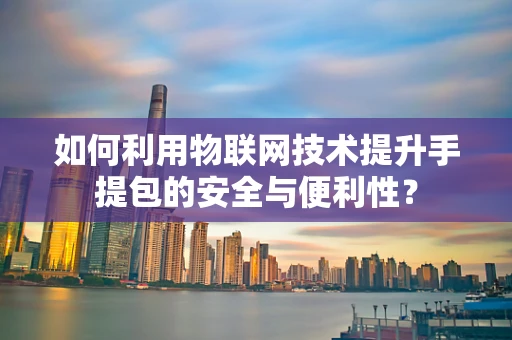 如何利用物联网技术提升手提包的安全与便利性？