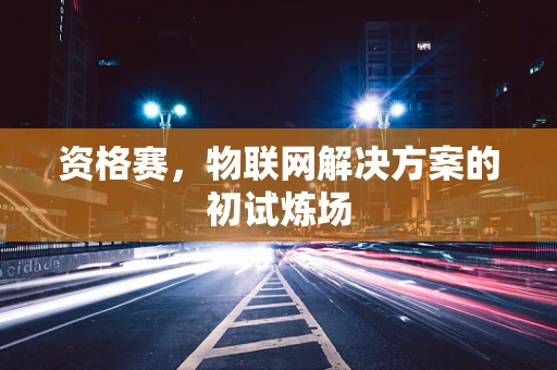 资格赛，物联网解决方案的初试炼场