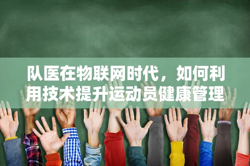 队医在物联网时代，如何利用技术提升运动员健康管理？