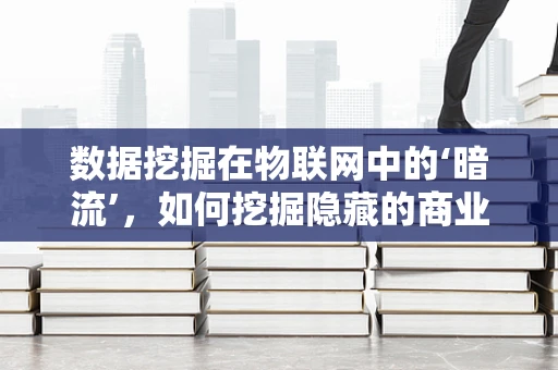 数据挖掘在物联网中的‘暗流’，如何挖掘隐藏的商业价值？