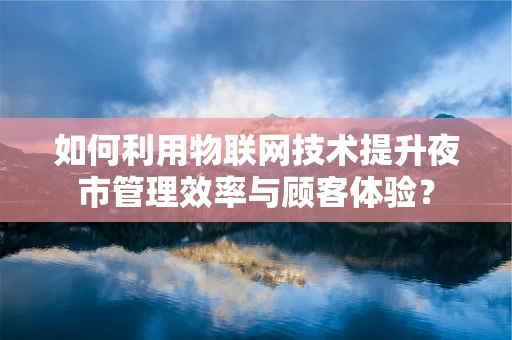 如何利用物联网技术提升夜市管理效率与顾客体验？