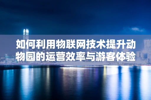 如何利用物联网技术提升动物园的运营效率与游客体验？
