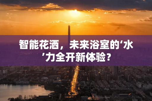 智能花洒，未来浴室的‘水’力全开新体验？