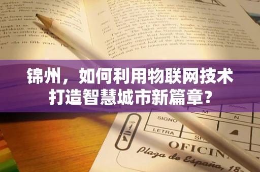锦州，如何利用物联网技术打造智慧城市新篇章？