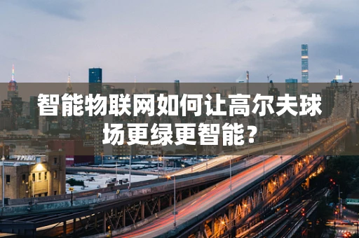 智能物联网如何让高尔夫球场更绿更智能？