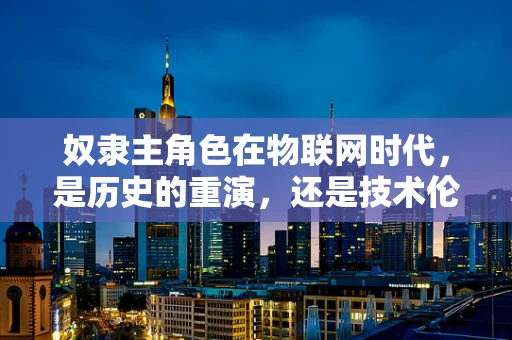 奴隶主角色在物联网时代，是历史的重演，还是技术伦理的警钟？