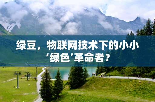 绿豆，物联网技术下的小小‘绿色’革命者？