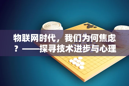 物联网时代，我们为何焦虑？——探寻技术进步与心理平衡的微妙关系