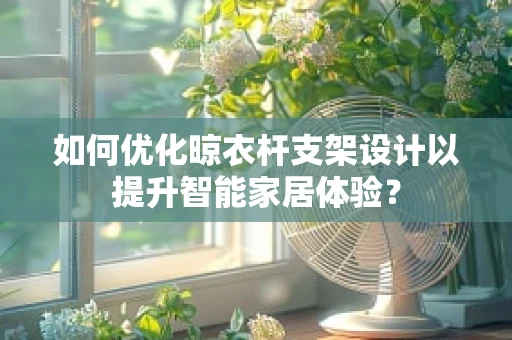如何优化晾衣杆支架设计以提升智能家居体验？