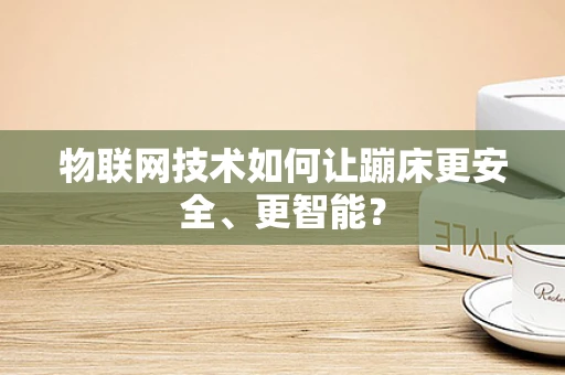 物联网技术如何让蹦床更安全、更智能？