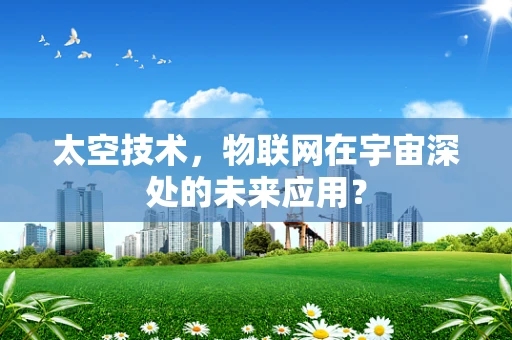 太空技术，物联网在宇宙深处的未来应用？