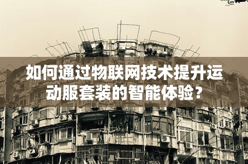 如何通过物联网技术提升运动服套装的智能体验？
