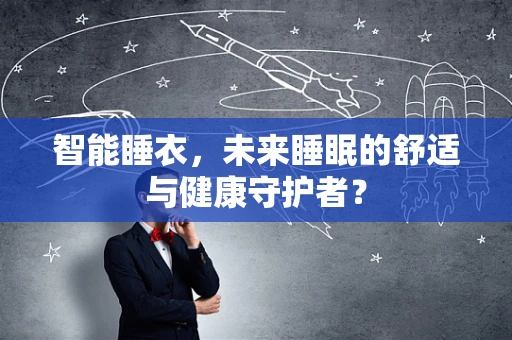 智能睡衣，未来睡眠的舒适与健康守护者？