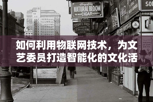如何利用物联网技术，为文艺委员打造智能化的文化活动管理平台？