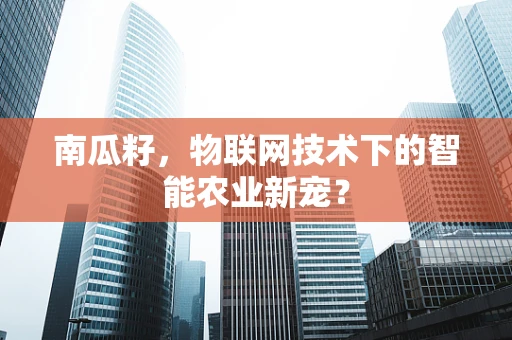南瓜籽，物联网技术下的智能农业新宠？