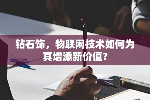钻石饰，物联网技术如何为其增添新价值？