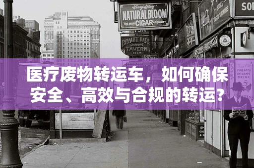 医疗废物转运车，如何确保安全、高效与合规的转运？