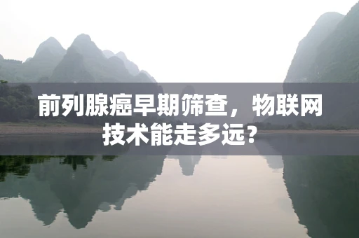 前列腺癌早期筛查，物联网技术能走多远？