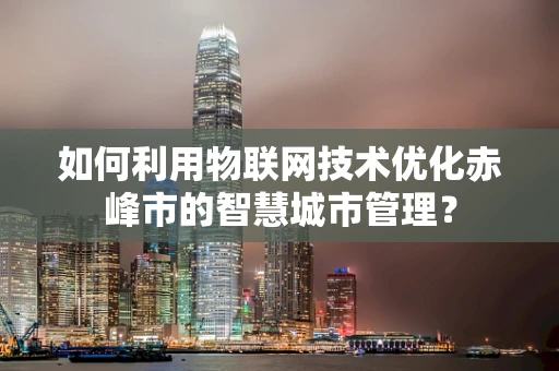 如何利用物联网技术优化赤峰市的智慧城市管理？