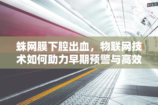蛛网膜下腔出血，物联网技术如何助力早期预警与高效管理？
