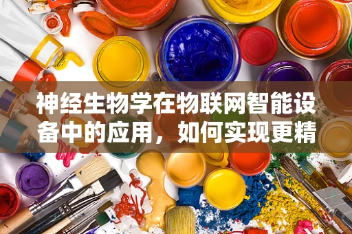 神经生物学在物联网智能设备中的应用，如何实现更精准的‘脑-机’交互？