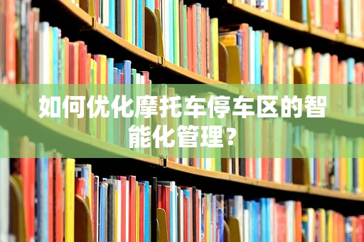 如何优化摩托车停车区的智能化管理？