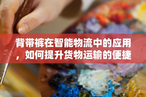 背带裤在智能物流中的应用，如何提升货物运输的便捷与安全？