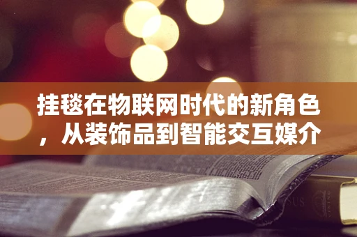 挂毯在物联网时代的新角色，从装饰品到智能交互媒介？