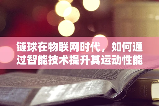 链球在物联网时代，如何通过智能技术提升其运动性能与安全监测？